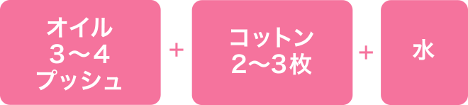 オイル３〜４プッシュ + コットン2〜3枚